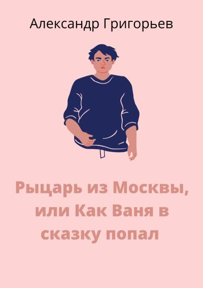 Книга Рыцарь из Москвы, или Как Ваня в сказку попал. Сказка (Александр Григорьев)